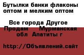 Бутылки,банки,флаконы,оптом и мелким оптом. - Все города Другое » Продам   . Мурманская обл.,Апатиты г.